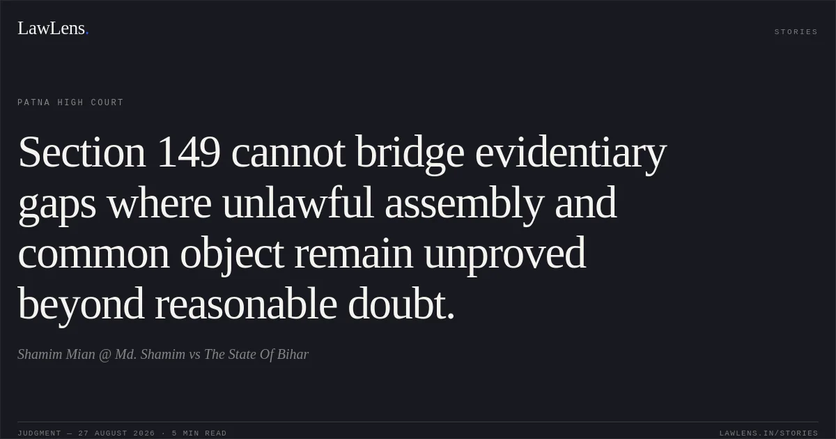 Section 149 cannot bridge evidentiary gaps where unlawful assembly and common object remain unproved beyond reasonable doubt.. Shamim Mian @ Md. Shamim vs The State Of Bihar. Patna High Court. LawLens