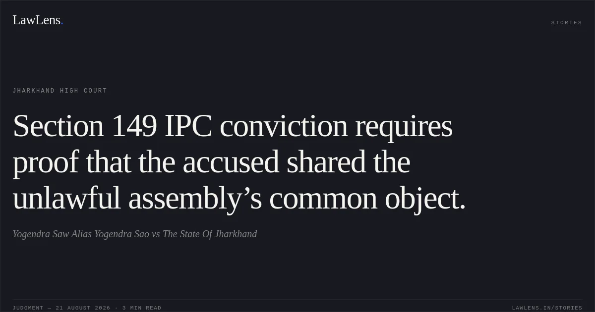 Section 149 IPC conviction requires proof that the accused shared the unlawful assembly’s common object.. Yogendra Saw Alias Yogendra Sao vs The State Of Jharkhand. Jharkhand High Court. LawLens