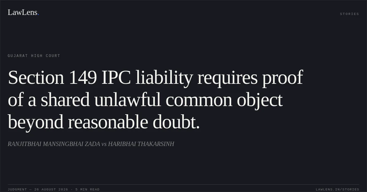 Section 149 IPC liability requires proof of a shared unlawful common object beyond reasonable doubt.. RANJITBHAI MANSINGBHAI ZADA vs HARIBHAI THAKARSINH. Gujarat High Court. LawLens