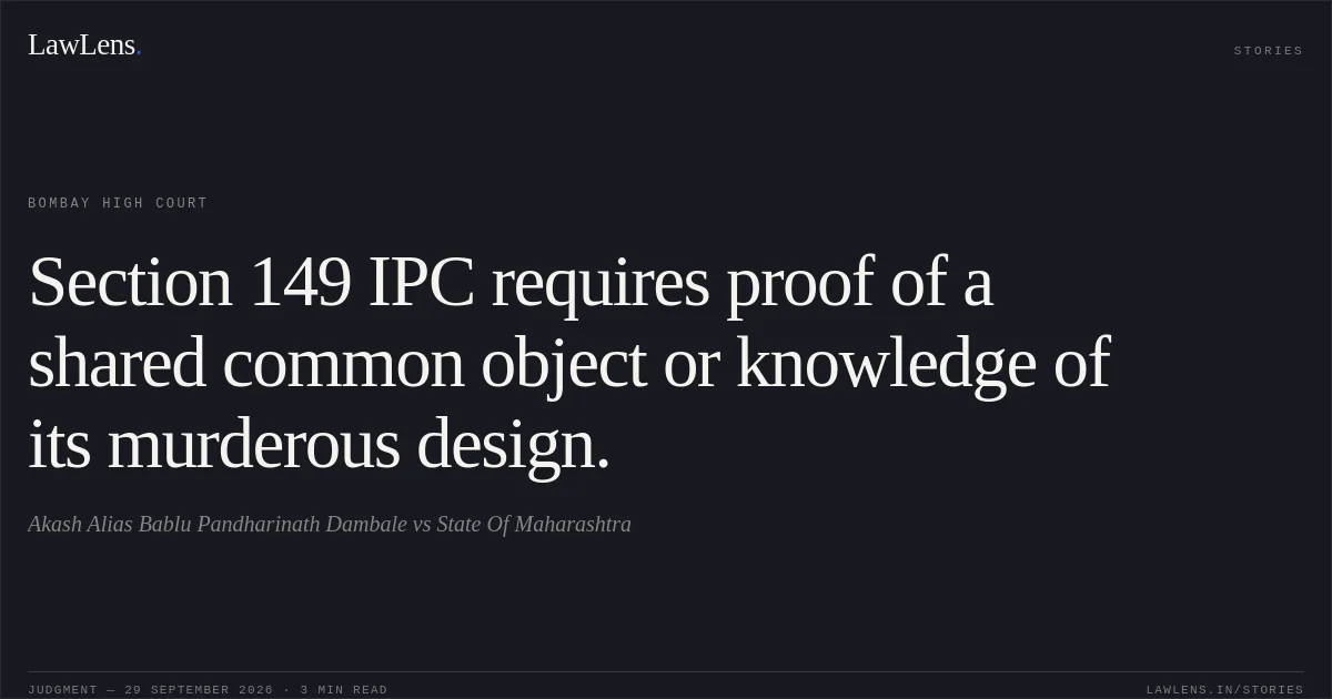 Section 149 IPC requires proof of a shared common object or knowledge of its murderous design.. Akash Alias Bablu Pandharinath Dambale vs State Of Maharashtra. Bombay High Court. LawLens