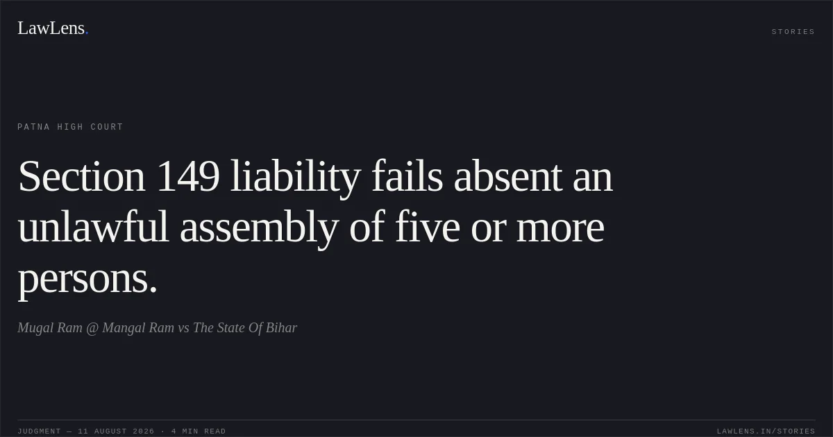 Section 149 liability fails absent an unlawful assembly of five or more persons.. Mugal Ram @ Mangal Ram vs The State Of Bihar. Patna High Court. LawLens