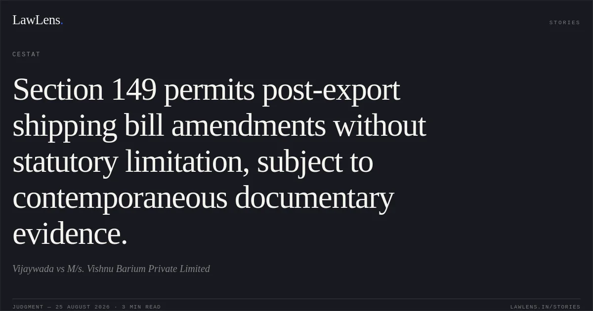 Section 149 permits post-export shipping bill amendments without statutory limitation, subject to contemporaneous documentary evidence.. Vijaywada vs M/s. Vishnu Barium Private Limited. CESTAT. LawLens