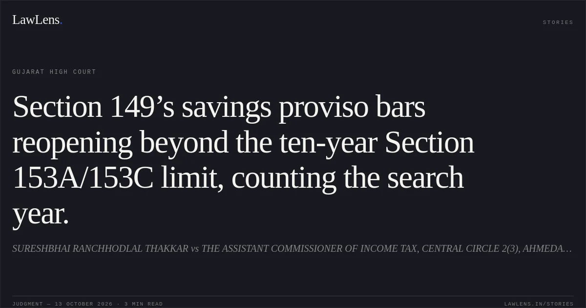 Section 149’s savings proviso bars reopening beyond the ten-year Section 153A/153C limit, counting the search year.. SURESHBHAI RANCHHODLAL THAKKAR vs THE ASSISTANT COMMISSIONER OF INCOME TAX, CENTRAL CIRCLE 2(3), AHMEDABAD. Gujarat High Court. LawLens
