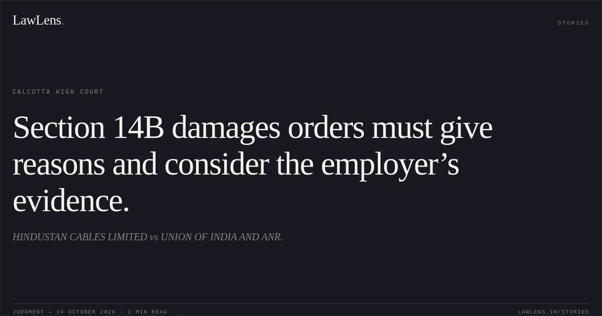 Section 14B damages orders must give reasons and consider the employer’s evidence.. HINDUSTAN CABLES LIMITED vs UNION OF INDIA AND ANR.. Calcutta High Court. LawLens