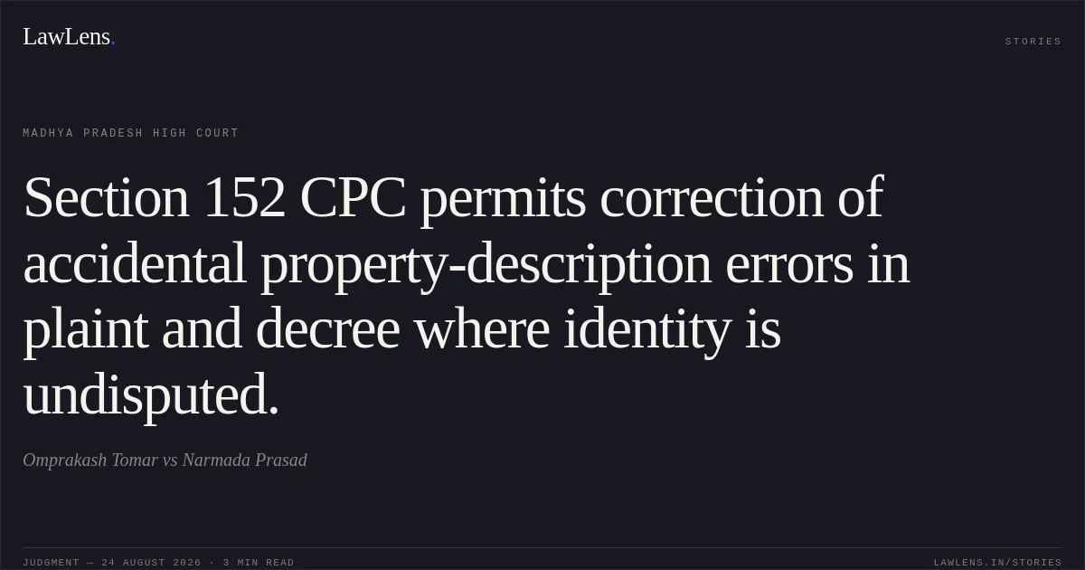 Section 152 CPC permits correction of accidental property-description errors in plaint and decree where identity is undisputed.. Omprakash Tomar vs Narmada Prasad. Madhya Pradesh High Court. LawLens