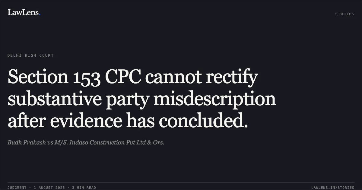 Section 153 CPC cannot rectify substantive party misdescription after evidence has concluded.. Budh Prakash vs M/S. Indaso Construction Pvt Ltd & Ors.. Delhi High Court. LawLens