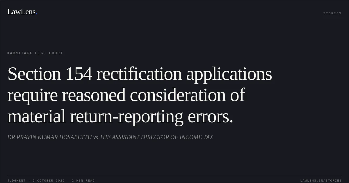 Section 154 rectification applications require reasoned consideration of material return-reporting errors.. DR PRAVIN KUMAR HOSABETTU vs THE ASSISTANT DIRECTOR OF INCOME TAX. Karnataka High Court. LawLens