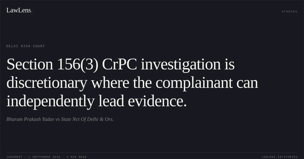 Section 156(3) CrPC investigation is discretionary where the complainant can independently lead evidence.. Bharam Prakash Yadav vs State Nct Of Delhi & Ors.. Delhi High Court. LawLens