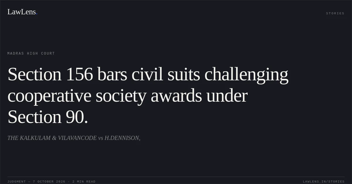 Section 156 bars civil suits challenging cooperative society awards under Section 90.. THE KALKULAM & VILAVANCODE vs H.DENNISON,. Madras High Court. LawLens