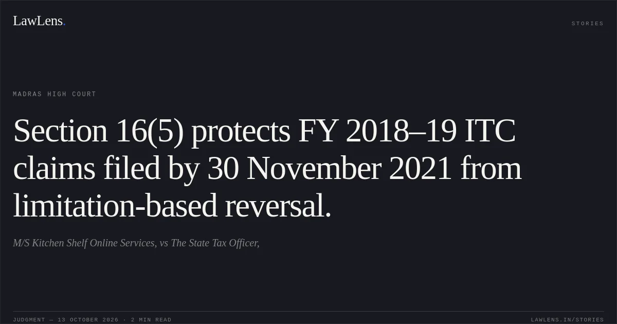 Section 16(5) protects FY 2018–19 ITC claims filed by 30 November 2021 from limitation-based reversal.. M/S Kitchen Shelf Online Services, vs The State Tax Officer,. Madras High Court. LawLens