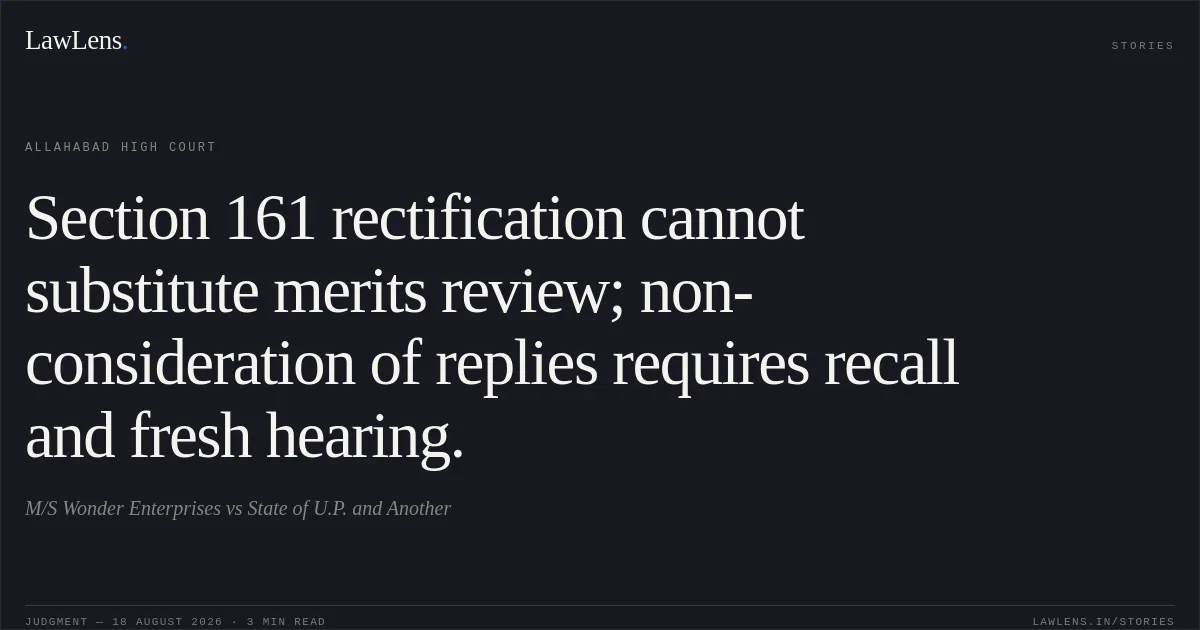 Section 161 rectification cannot substitute merits review; non-consideration of replies requires recall and fresh hearing.. M/S Wonder Enterprises vs State of U.P. and Another. Allahabad High Court. LawLens