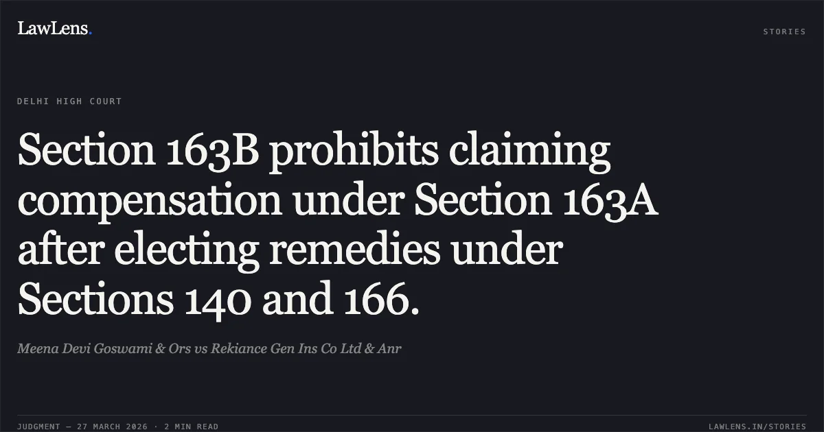 Section 163B prohibits claiming compensation under Section 163A after electing remedies under Sections 140 and 166.. Meena Devi Goswami & Ors vs Rekiance Gen Ins Co Ltd & Anr. Delhi High Court. LawLens