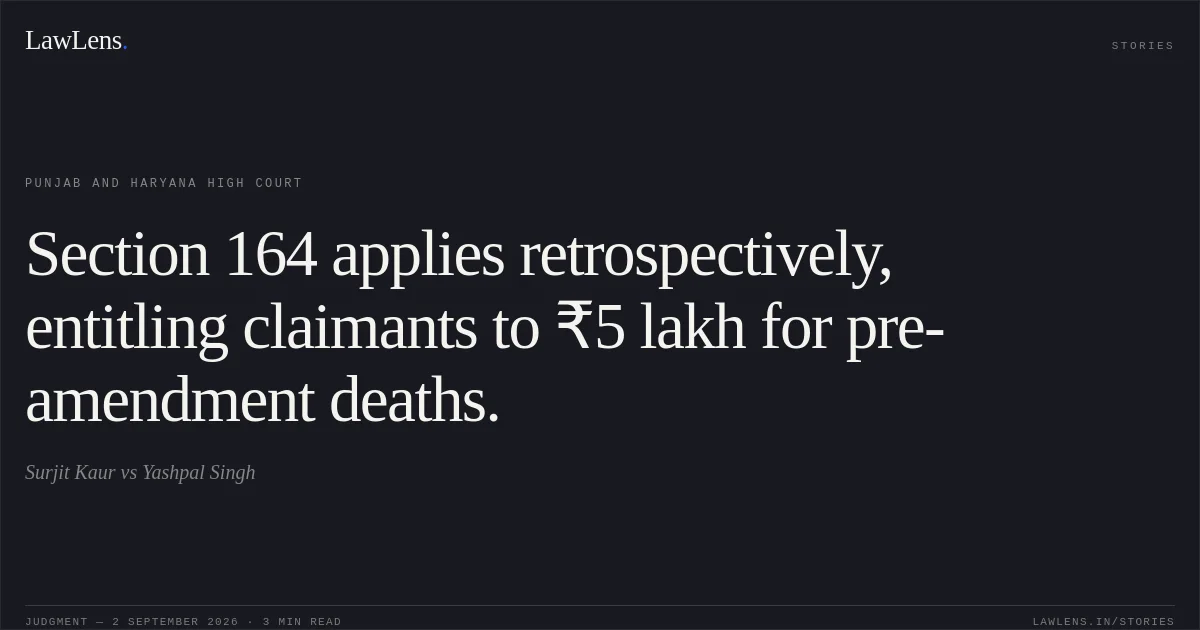 Section 164 applies retrospectively, entitling claimants to ₹5 lakh for pre-amendment deaths.. Surjit Kaur vs Yashpal  Singh. Punjab and Haryana High Court. LawLens