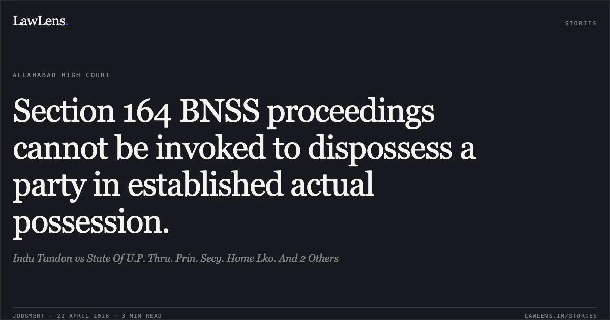 Section 164 BNSS proceedings cannot be invoked to dispossess a party in established actual possession.. Indu Tandon vs State Of U.P. Thru. Prin. Secy. Home Lko. And 2 Others. Allahabad High Court. LawLens