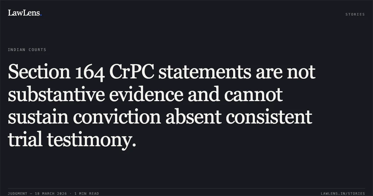 Section 164 CrPC statements are not substantive evidence and cannot sustain conviction absent consistent trial testimony.. MAHESH SINGH vs STATE OF UTTARAKHAND. Uttarakhand High Court. LawLens