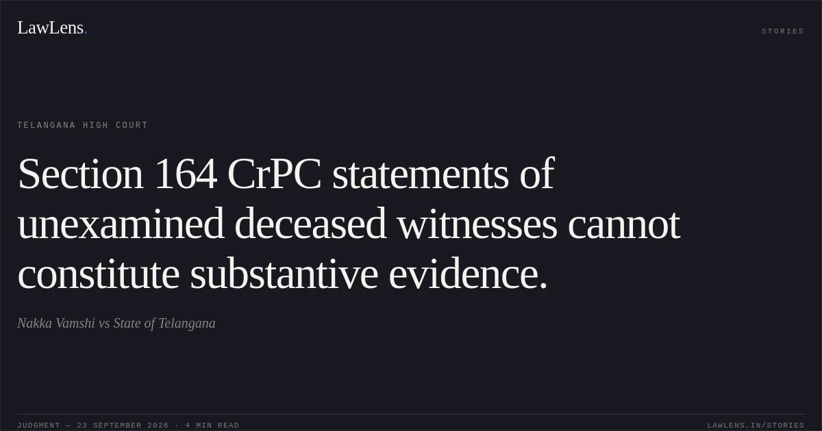 Section 164 CrPC statements of unexamined deceased witnesses cannot constitute substantive evidence.. Nakka Vamshi vs State of Telangana. Telangana High Court. LawLens