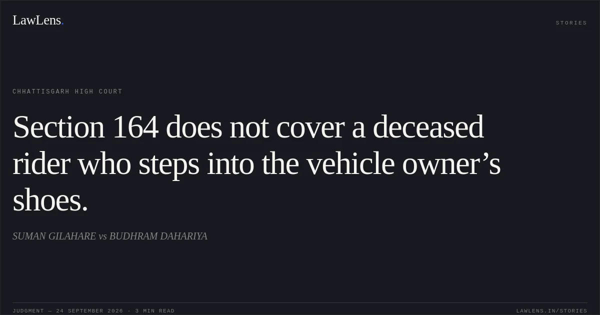 Section 164 does not cover a deceased rider who steps into the vehicle owner’s shoes.. SUMAN GILAHARE vs BUDHRAM DAHARIYA. Chhattisgarh High Court. LawLens