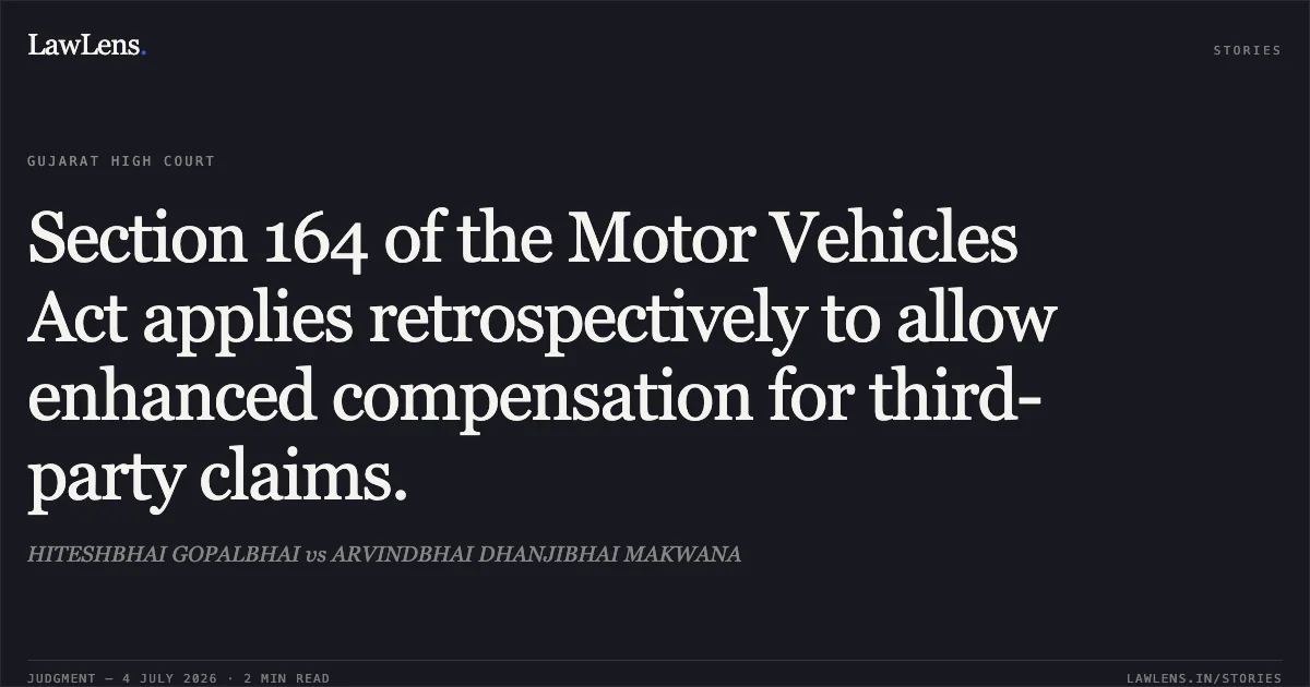 Section 164 of the Motor Vehicles Act applies retrospectively to allow enhanced compensation for third-party claims.. HITESHBHAI GOPALBHAI vs ARVINDBHAI DHANJIBHAI MAKWANA. Gujarat High Court. LawLens