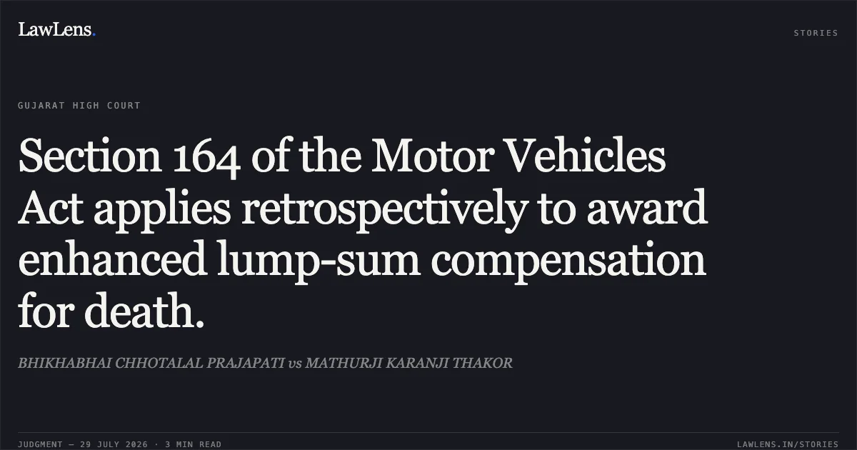 Section 164 of the Motor Vehicles Act applies retrospectively to award enhanced lump-sum compensation for death.. BHIKHABHAI CHHOTALAL PRAJAPATI vs MATHURJI KARANJI THAKOR. Gujarat High Court. LawLens