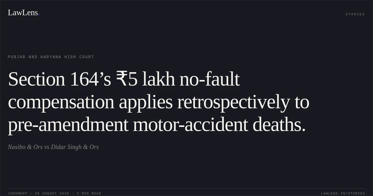 Section 164’s ₹5 lakh no-fault compensation applies retrospectively to pre-amendment motor-accident deaths.. Nasibo & Ors  vs Didar Singh & Ors. Punjab and Haryana High Court. LawLens