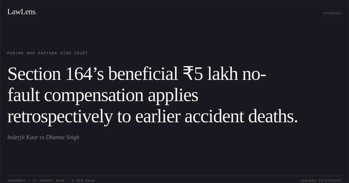 Section 164’s beneficial ₹5 lakh no-fault compensation applies retrospectively to earlier accident deaths.. Inderjit Kaur vs Dhanna Singh. Punjab and Haryana High Court. LawLens