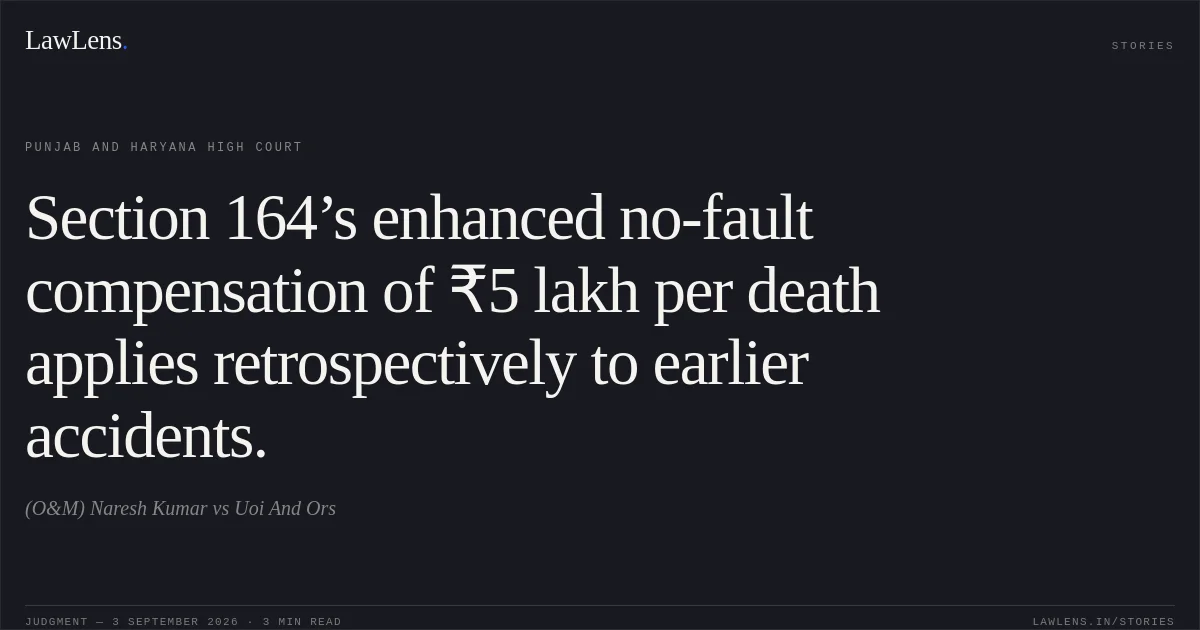 Section 164’s enhanced no-fault compensation of ₹5 lakh per death applies retrospectively to earlier accidents.. (O&M) Naresh Kumar vs Uoi And Ors. Punjab and Haryana High Court. LawLens