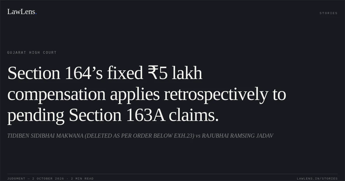 Section 164’s fixed ₹5 lakh compensation applies retrospectively to pending Section 163A claims.. TIDIBEN SIDIBHAI MAKWANA (DELETED AS PER ORDER BELOW EXH.23) vs RAJUBHAI RAMSING JADAV. Gujarat High Court. LawLens
