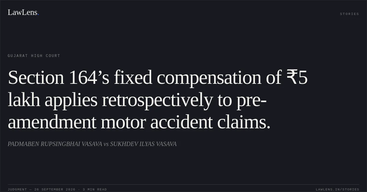 Section 164’s fixed compensation of ₹5 lakh applies retrospectively to pre-amendment motor accident claims.. PADMABEN RUPSINGBHAI VASAVA vs SUKHDEV ILYAS VASAVA. Gujarat High Court. LawLens