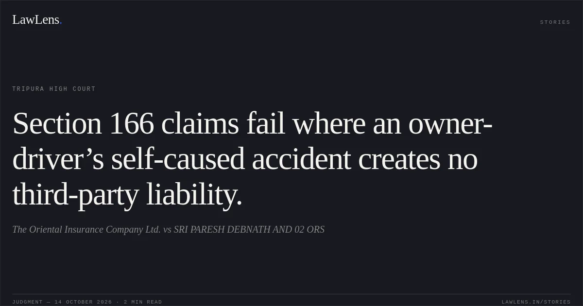 Section 166 claims fail where an owner-driver’s self-caused accident creates no third-party liability.. The Oriental Insurance Company Ltd. vs SRI PARESH DEBNATH AND 02 ORS. Tripura High Court. LawLens