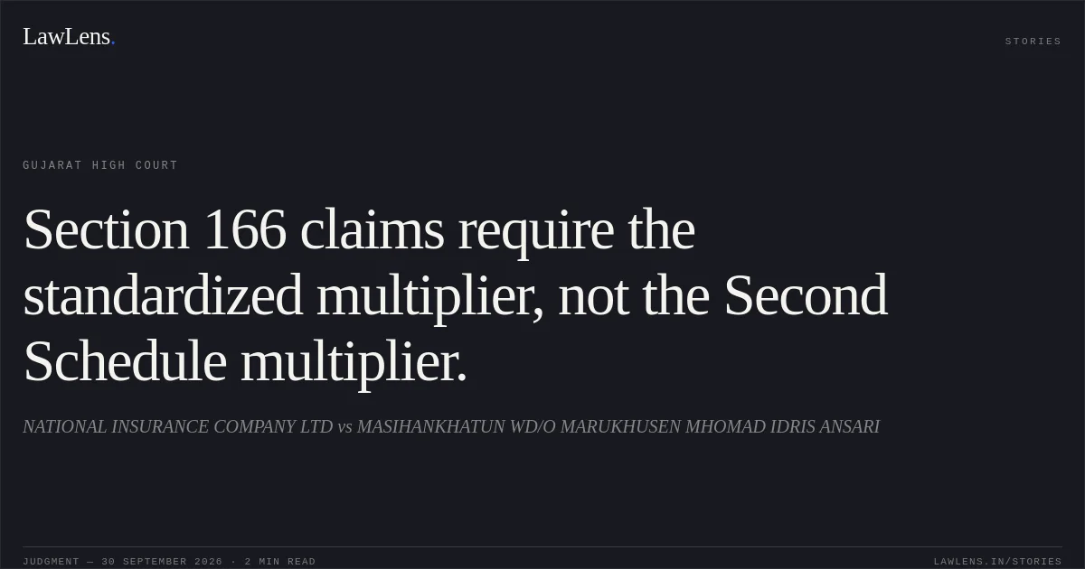 Section 166 claims require the standardized multiplier, not the Second Schedule multiplier.. NATIONAL INSURANCE COMPANY LTD vs MASIHANKHATUN WD/O MARUKHUSEN MHOMAD IDRIS ANSARI. Gujarat High Court. LawLens
