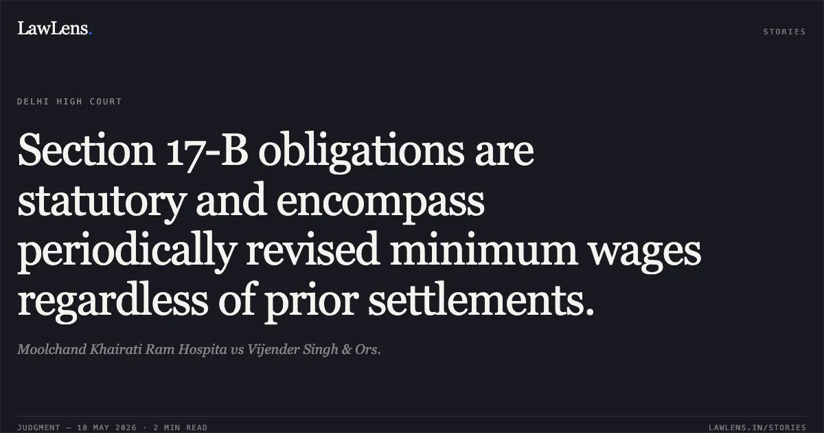 Section 17-B obligations are statutory and encompass periodically revised minimum wages regardless of prior settlements.. Moolchand Khairati Ram Hospita vs Vijender Singh & Ors.. Delhi High Court. LawLens