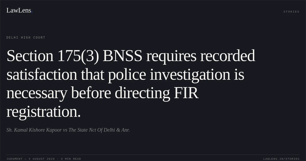 Section 175(3) BNSS requires recorded satisfaction that police investigation is necessary before directing FIR registration.. Sh. Kamal Kishore Kapoor vs The State Nct Of Delhi & Anr.. Delhi High Court. LawLens