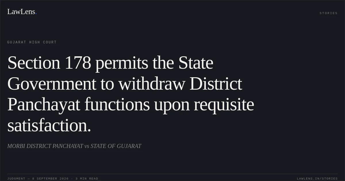 Section 178 permits the State Government to withdraw District Panchayat functions upon requisite satisfaction.. MORBI DISTRICT PANCHAYAT vs STATE OF GUJARAT. Gujarat High Court. LawLens