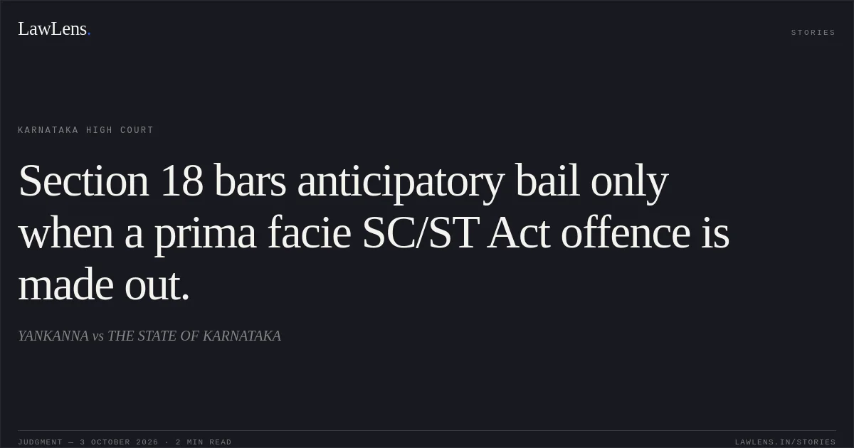 Section 18 bars anticipatory bail only when a prima facie SC/ST Act offence is made out.. YANKANNA vs THE STATE OF KARNATAKA. Karnataka High Court. LawLens