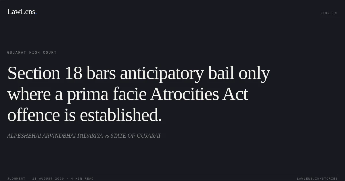 Section 18 bars anticipatory bail only where a prima facie Atrocities Act offence is established.. ALPESHBHAI ARVINDBHAI PADARIYA vs STATE OF GUJARAT. Gujarat High Court. LawLens