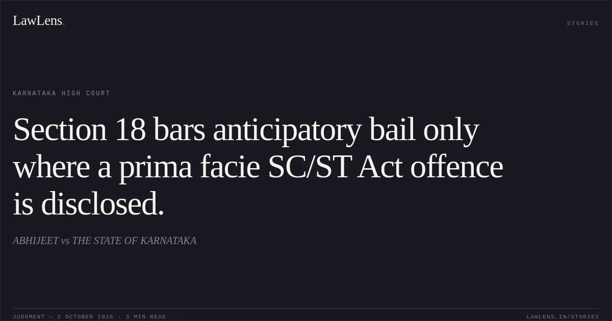 Section 18 bars anticipatory bail only where a prima facie SC/ST Act offence is disclosed.. ABHIJEET vs THE STATE OF KARNATAKA. Karnataka High Court. LawLens