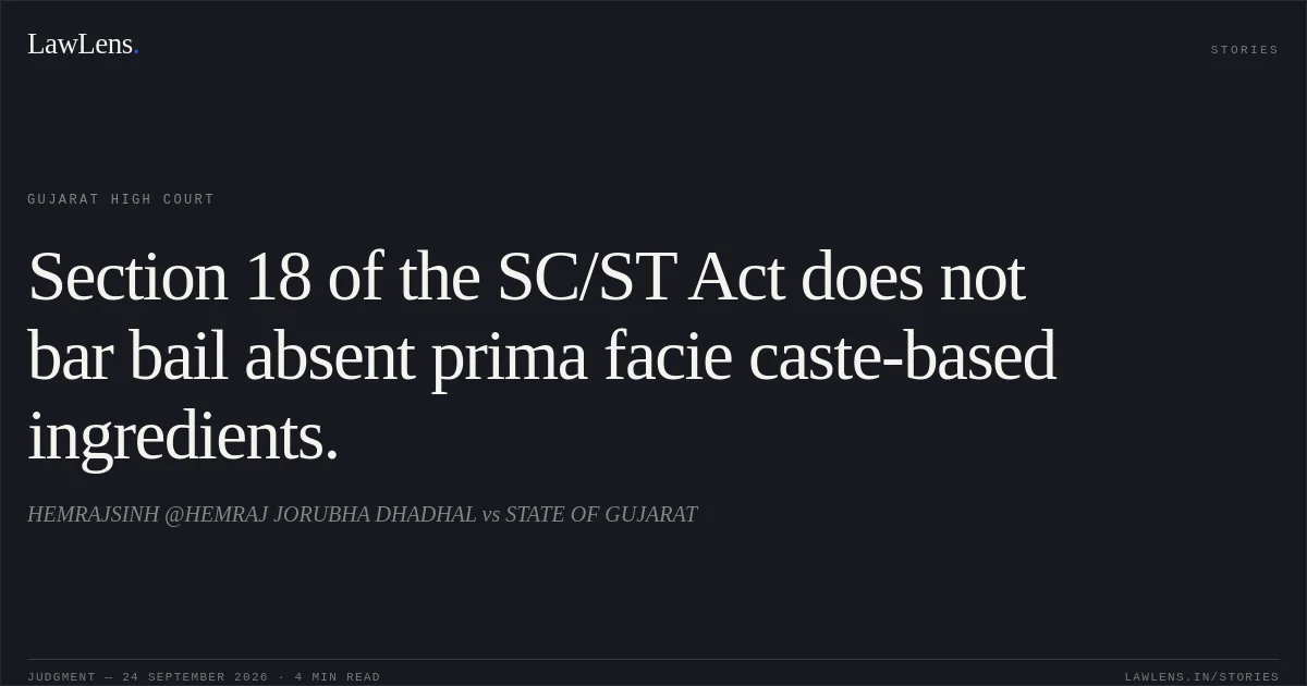 Section 18 of the SC/ST Act does not bar bail absent prima facie caste-based ingredients.. HEMRAJSINH @HEMRAJ JORUBHA DHADHAL vs STATE OF GUJARAT. Gujarat High Court. LawLens