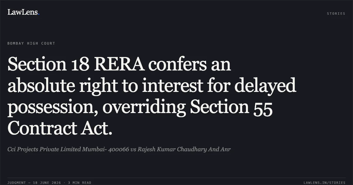 Section 18 RERA confers an absolute right to interest for delayed possession, overriding Section 55 Contract Act.. Cci Projects Private Limited Mumbai- 400066 vs Rajesh Kumar Chaudhary And Anr. Bombay High Court. LawLens