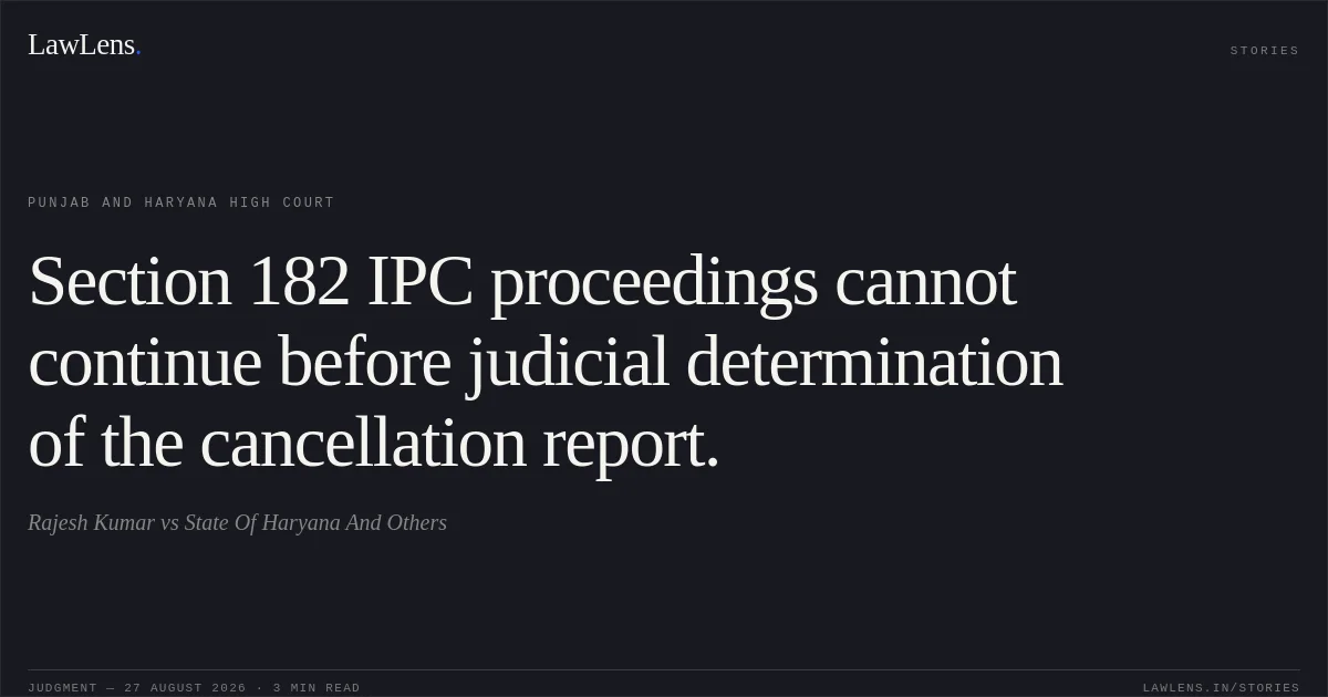Section 182 IPC proceedings cannot continue before judicial determination of the cancellation report.. Rajesh Kumar vs State Of Haryana And Others. Punjab and Haryana High Court. LawLens