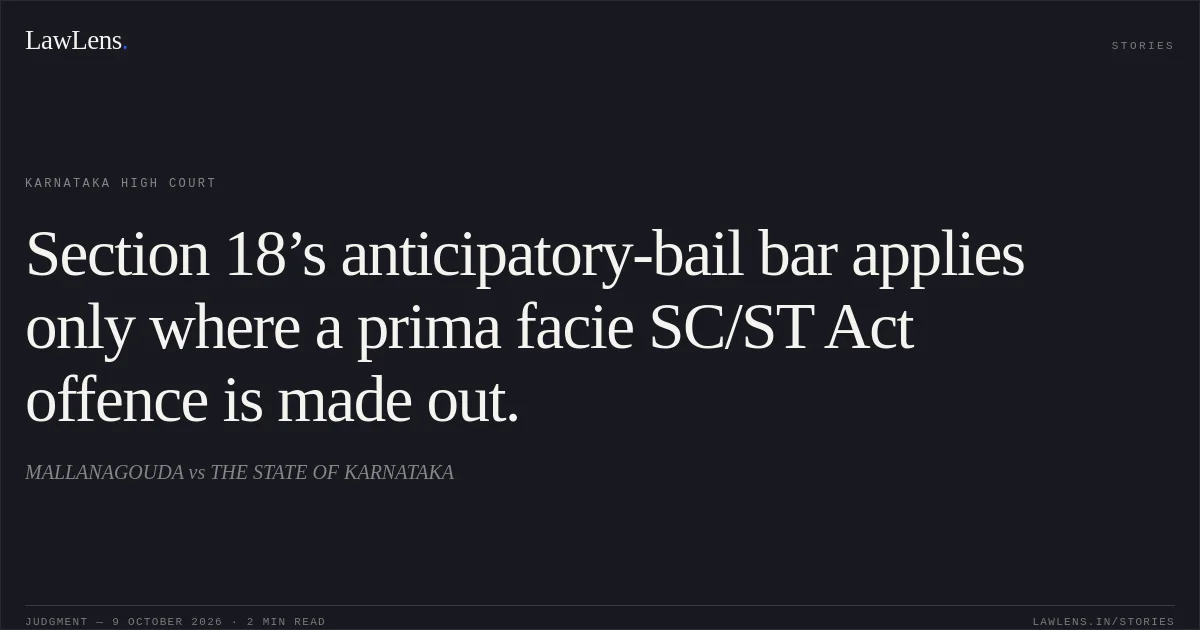 Section 18’s anticipatory-bail bar applies only where a prima facie SC/ST Act offence is made out.. MALLANAGOUDA vs THE STATE OF KARNATAKA. Karnataka High Court. LawLens