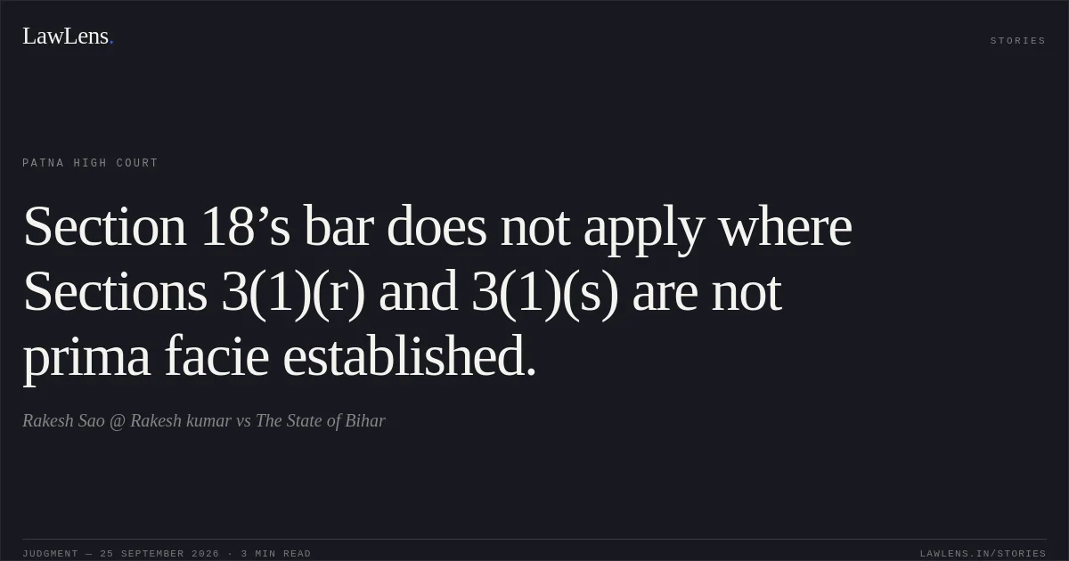 Section 18’s bar does not apply where Sections 3(1)(r) and 3(1)(s) are not prima facie established.. Rakesh Sao @ Rakesh kumar vs The State of Bihar. Patna High Court. LawLens