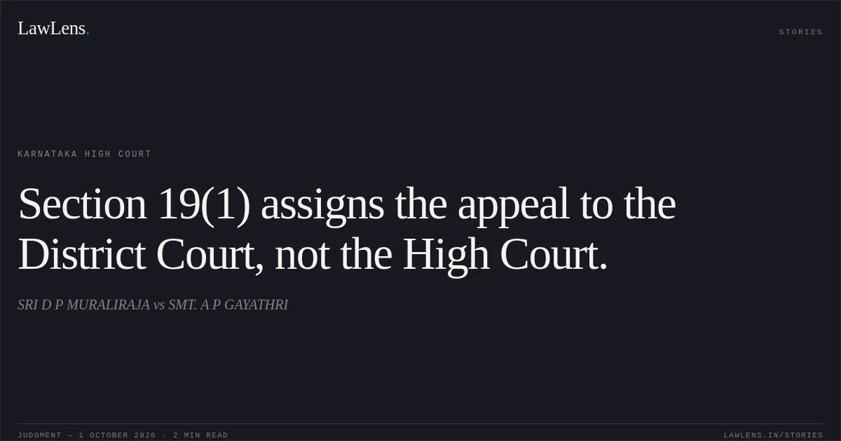 Section 19(1) assigns the appeal to the District Court, not the High Court.. SRI D P MURALIRAJA vs SMT. A P GAYATHRI. Karnataka High Court. LawLens