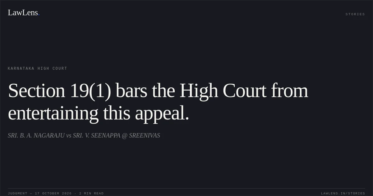 Section 19(1) bars the High Court from entertaining this appeal.. SRI. B. A. NAGARAJU vs SRI. V. SEENAPPA @ SREENIVAS. Karnataka High Court. LawLens