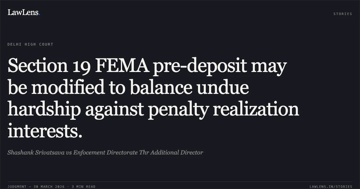 Section 19 FEMA pre-deposit may be modified to balance undue hardship against penalty realization interests.. Shashank Srivatsava vs Enfocement Directorate Thr Additional Director. Delhi High Court. LawLens