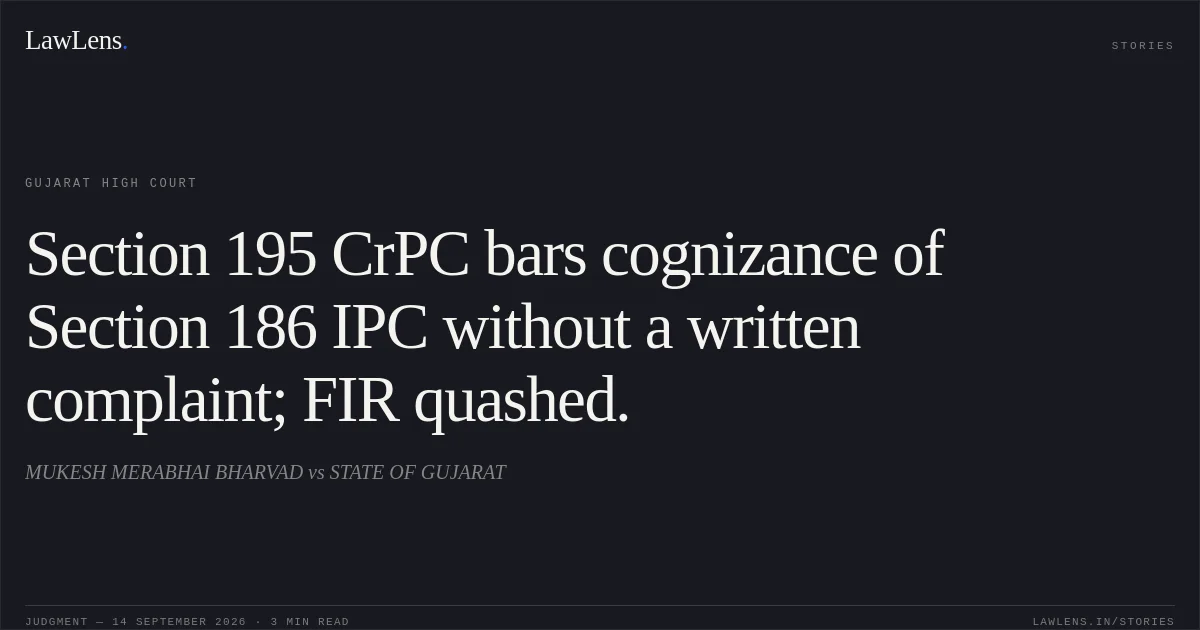 Section 195 CrPC bars cognizance of Section 186 IPC without a written complaint; FIR quashed.. MUKESH MERABHAI BHARVAD vs STATE OF GUJARAT. Gujarat High Court. LawLens