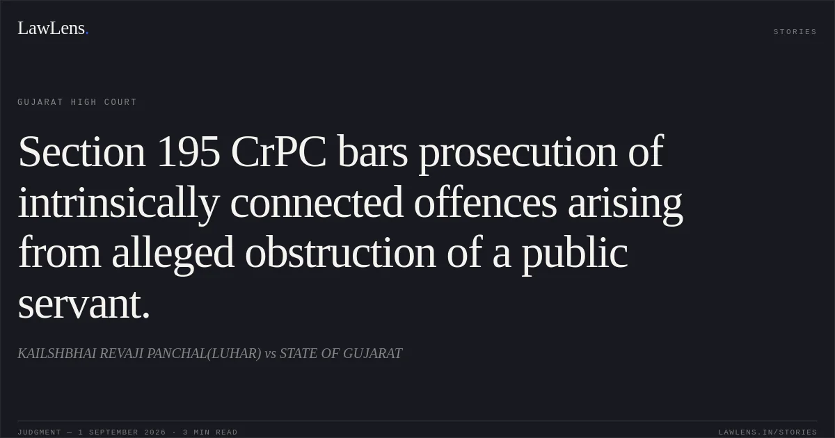 Section 195 CrPC bars prosecution of intrinsically connected offences arising from alleged obstruction of a public servant.. KAILSHBHAI REVAJI PANCHAL(LUHAR) vs STATE OF GUJARAT. Gujarat High Court. LawLens