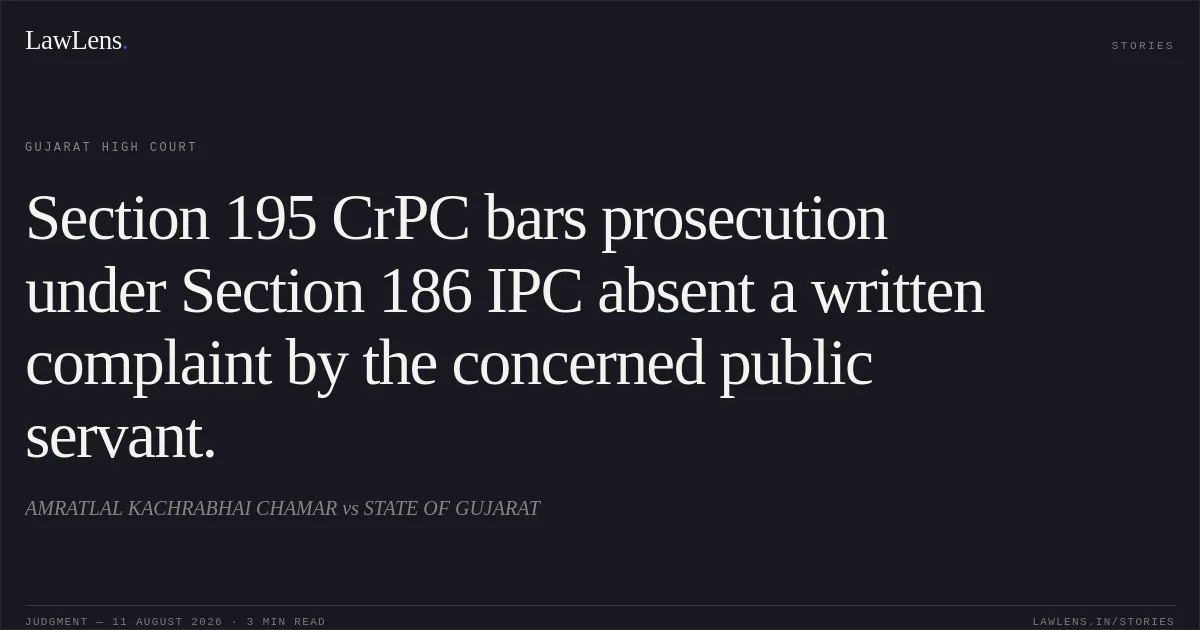 Section 195 CrPC bars prosecution under Section 186 IPC absent a written complaint by the concerned public servant.. AMRATLAL KACHRABHAI CHAMAR vs STATE OF GUJARAT. Gujarat High Court. LawLens