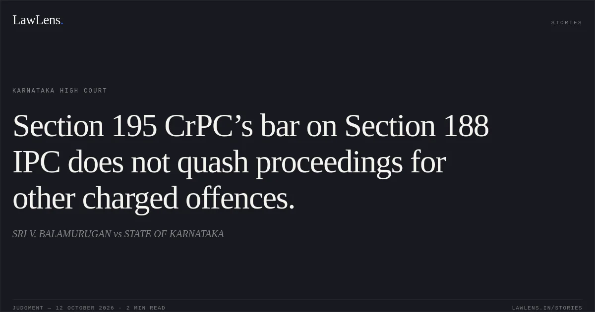 Section 195 CrPC’s bar on Section 188 IPC does not quash proceedings for other charged offences.. SRI V. BALAMURUGAN vs STATE OF KARNATAKA. Karnataka High Court. LawLens