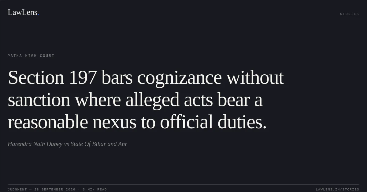 Section 197 bars cognizance without sanction where alleged acts bear a reasonable nexus to official duties.. Harendra Nath Dubey vs State Of Bihar and Anr. Patna High Court. LawLens
