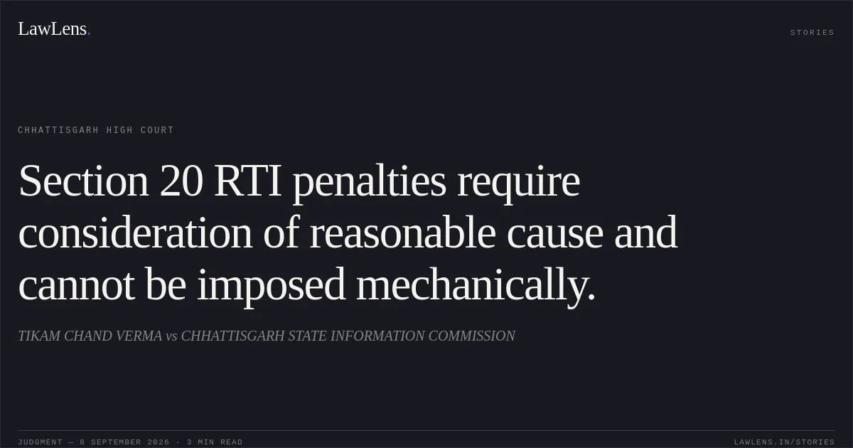 Section 20 RTI penalties require consideration of reasonable cause and cannot be imposed mechanically.. TIKAM CHAND VERMA vs CHHATTISGARH STATE INFORMATION COMMISSION. Chhattisgarh High Court. LawLens